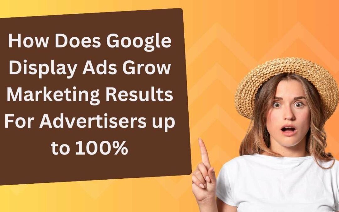How Does Google Display Ads Grow Marketing Results For Advertisers up to 100%