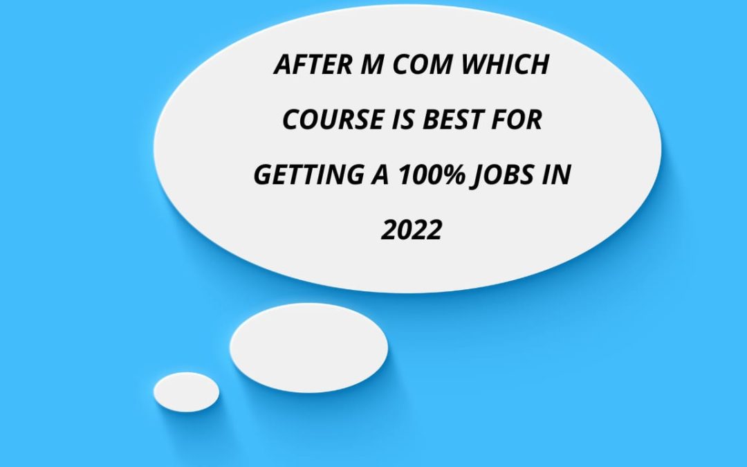 AFTER M COM WHICH COURSE IS BEST FOR GETTING A 100% JOBS IN 2022